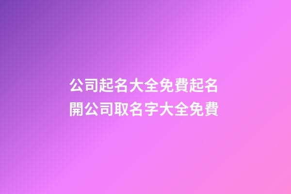 公司起名大全免費起名 開公司取名字大全免費